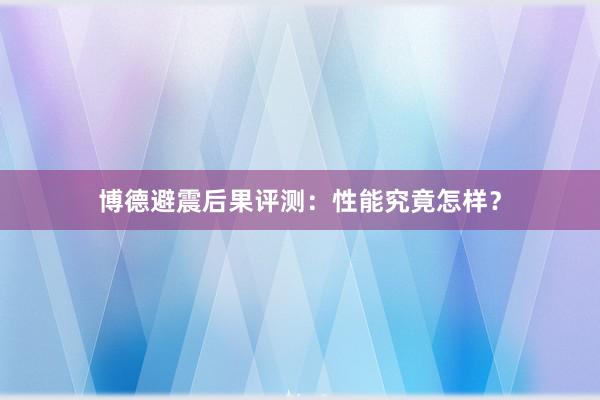 博德避震后果评测：性能究竟怎样？